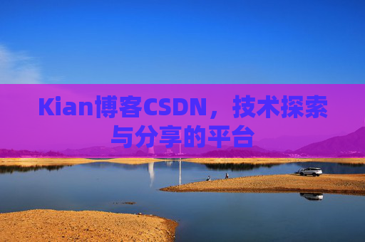 Kian博客CSDN，技术探索与分享的平台